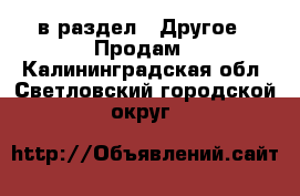  в раздел : Другое » Продам . Калининградская обл.,Светловский городской округ 